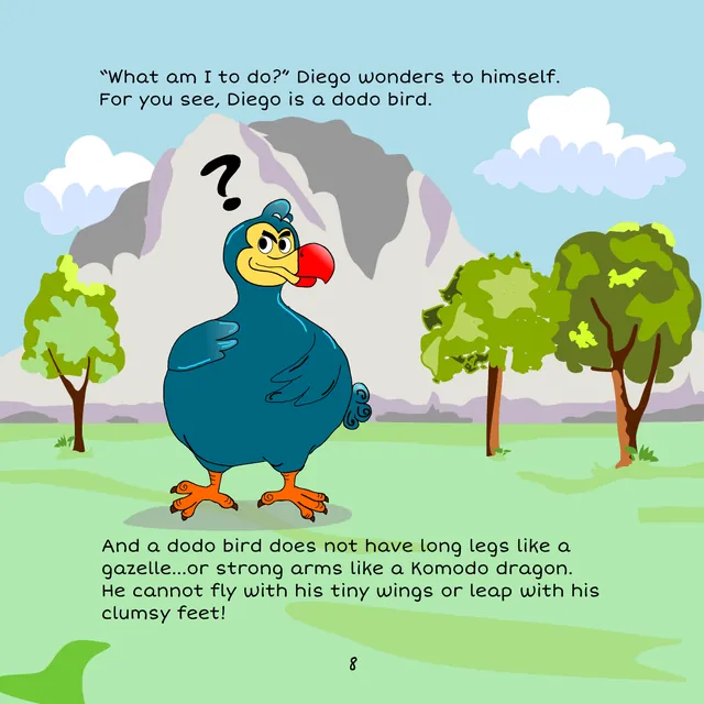 Page 8: “What am I to do?” Diego wonders to himself. For you see, Diego is a dodo bird. And a dodo bird does not have long legs like a gazelle, or strong arms like a Komodo dragon. He cannot fly with his tiny wings or leap with his clumsy feet!